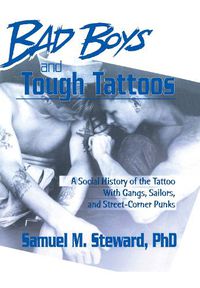 Cover image for Bad Boys and Tough Tattoos: A Social History of the Tattoo With Gangs, Sailors, and Street-Corner Punks 1950-1965