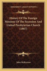 Cover image for History of the Foreign Missions of the Secession and United Presbyterian Church (1867)