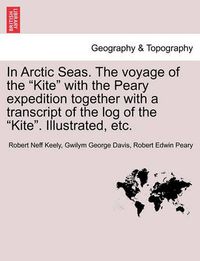 Cover image for In Arctic Seas. The voyage of the Kite with the Peary expedition together with a transcript of the log of the Kite. Illustrated, etc.