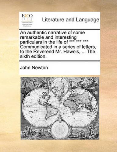 Cover image for An Authentic Narrative of Some Remarkable and Interesting Particulars in the Life of *** *** *** Communicated in a Series of Letters, to the Reverend Mr. Haweis, ... the Sixth Edition.