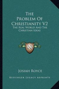 Cover image for The Problem of Christianity V2: The Real World and the Christian Ideas