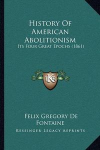 Cover image for History of American Abolitionism: Its Four Great Epochs (1861)