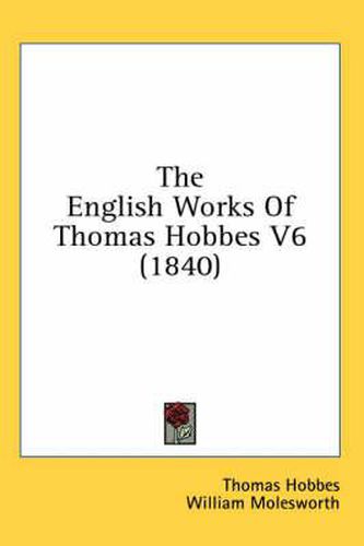 The English Works of Thomas Hobbes V6 (1840)