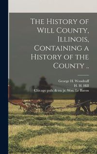 Cover image for The History of Will County, Illinois, Containing a History of the County ..