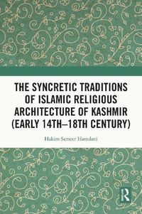 Cover image for The Syncretic Traditions of Islamic Religious Architecture of Kashmir (Early 14th -18th Century)