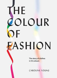 Cover image for The Colour of Fashion: The story of clothes in 10 colours