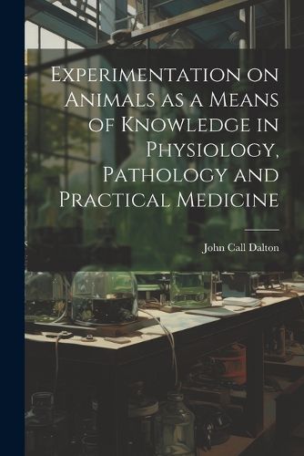 Experimentation on Animals as a Means of Knowledge in Physiology, Pathology and Practical Medicine