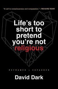 Cover image for Life's Too Short to Pretend You're Not Religious: Reframed and Expanded