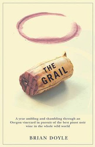 Cover image for The Grail: A Year Ambling & Shambling through an Oregon Vineyard in Pursuit of the Best Pinot Noir Wine in the Whole Wild World