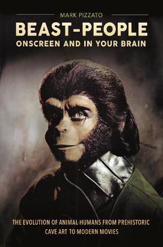 Cover image for Beast-People Onscreen and in Your Brain: The Evolution of Animal-Humans from Prehistoric Cave Art to Modern Movies