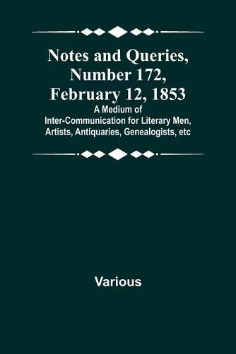 Cover image for Notes and Queries, Number 172, February 12, 1853; A Medium of Inter-communication for Literary Men, Artists, Antiquaries, Genealogists, etc