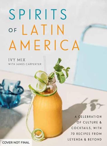 Cover image for Spirits of Latin America: A Celebration of Culture and Cocktails, with 70 Recipes from Leyenda and Beyond