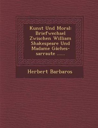 Cover image for Kunst Und Moral: Briefwechsel Zwischen William Shakespeare Und Madame Gaches-Sarraute ......