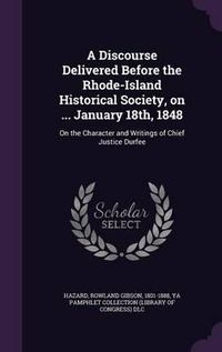 Cover image for A Discourse Delivered Before the Rhode-Island Historical Society, on ... January 18th, 1848: On the Character and Writings of Chief Justice Durfee