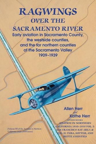 Cover image for Ragwings Over The Sacramento River: Early aviation in Sacramento County, the westside counties, and the far northern counties of the Sacramento Valley 1909-1939