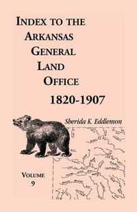 Cover image for Index to the Arkansas General Land Office 1820-1907, Volume Nine: Covering the Counties of Scott, Logan, Montgomery, Pike, Sevier and Polk