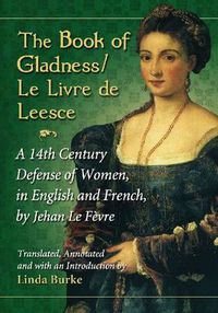 Cover image for The Book of Gladness / Le Livre de Leesce: A 14th Century Defense of Women, in English and French, by Jehan Le Fevre