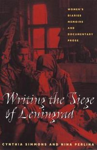 Cover image for Writing the Siege of Leningrad: Womens Diaries Memoirs and Documentary Prose