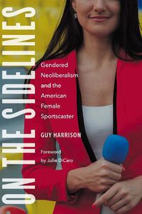 Cover image for On the Sidelines: Gendered Neoliberalism and the American Female Sportscaster