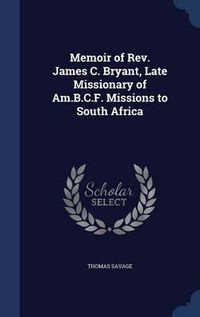 Cover image for Memoir of REV. James C. Bryant, Late Missionary of Am.B.C.F. Missions to South Africa