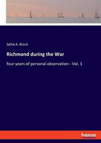 Cover image for Richmond during the War: four years of personal observation - Vol. 1