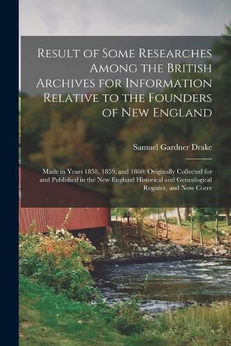 Result of Some Researches Among the British Archives for Information Relative to the Founders of New England