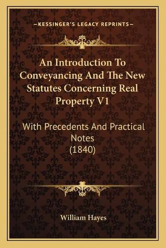 An Introduction to Conveyancing and the New Statutes Concerning Real Property V1: With Precedents and Practical Notes (1840)