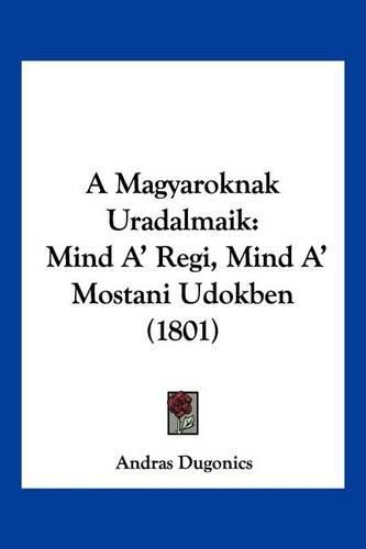 Cover image for A Magyaroknak Uradalmaik: Mind A' Regi, Mind A' Mostani Udokben (1801)