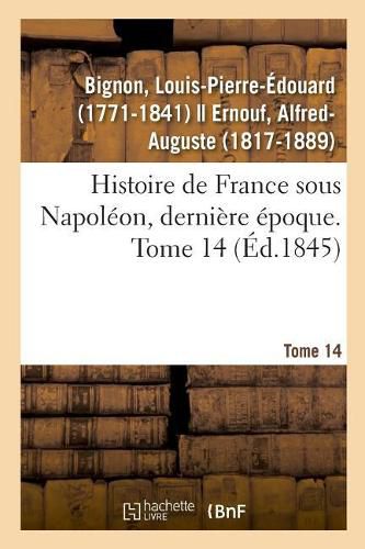 Histoire de France Sous Napoleon, Derniere Epoque. Tome 14