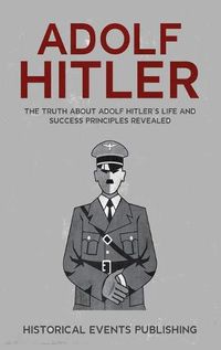 Cover image for Adolf Hitler: The Truth about Adolf Hitler's Life and Success Principles Revealed