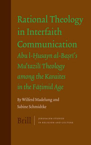 Rational Theology in Interfaith Communication: Abu-I-Husayn al-Basri's Mu'tazili Theology among the Karaites in the Fatimid Age