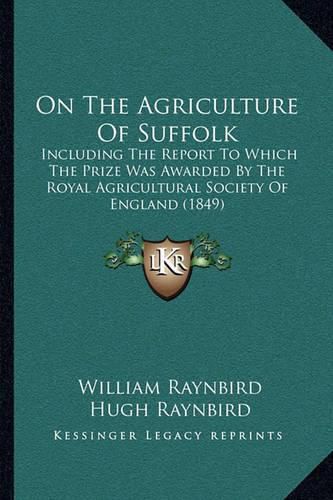 Cover image for On the Agriculture of Suffolk: Including the Report to Which the Prize Was Awarded by the Royal Agricultural Society of England (1849)