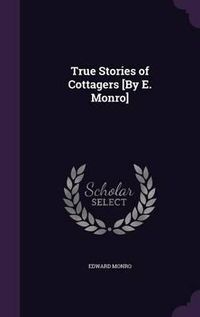 Cover image for True Stories of Cottagers [By E. Monro]