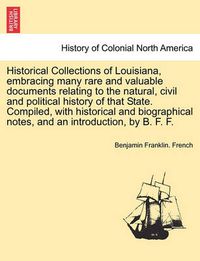 Cover image for Historical Collections of Louisiana, Embracing Many Rare and Valuable Documents Relating to the Natural, Civil and Political History of That State. Compiled, with Historical and Biographical Notes, and an Introduction, by B. F. F. Part II.