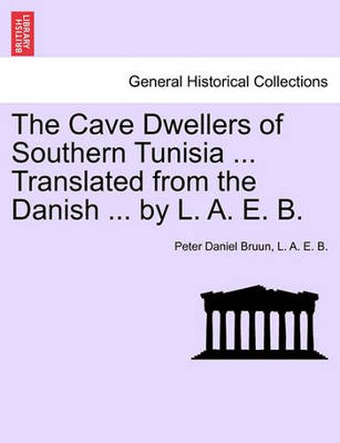 Cover image for The Cave Dwellers of Southern Tunisia ... Translated from the Danish ... by L. A. E. B.