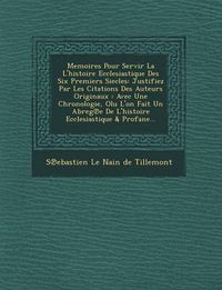 Cover image for Memoires Pour Servir La L'Histoire Ecclesiastique Des Six Premiers Siecles: Justifiez Par Les Citations Des Auteurs Originaux: Avec Une Chronologie, O