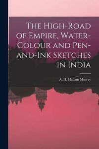 Cover image for The High-Road of Empire, Water-Colour and Pen-and-Ink Sketches in India