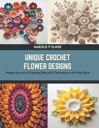 Cover image for Unique Crochet Flower Designs