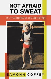 Cover image for Not Afraid to Sweat: 14 Little Stories of Life on the Run