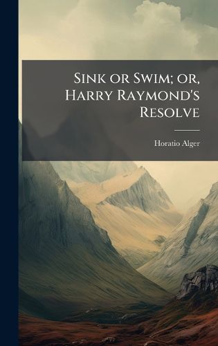 Cover image for Sink or Swim; or, Harry Raymond's Resolve