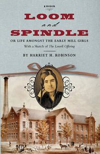 Cover image for Loom and Spindle: Or, Life Among the Early Mill Girls; With a Sketch of  The Lowell Offering  and Some of Its Contributors