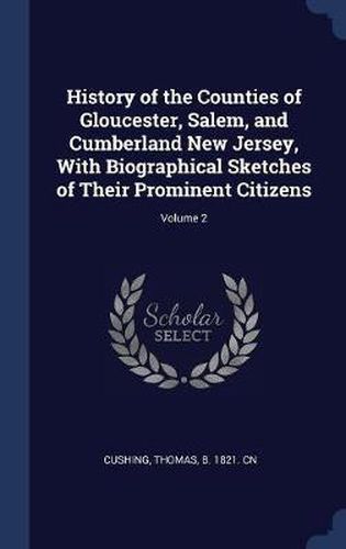 Cover image for History of the Counties of Gloucester, Salem, and Cumberland New Jersey, with Biographical Sketches of Their Prominent Citizens; Volume 2