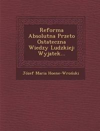 Cover image for Reforma Absolutna Przeto Ostateczna Wiedzy Ludzkiej: Wyjatek...