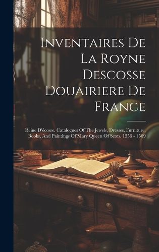 Cover image for Inventaires De La Royne Descosse Douairiere De France