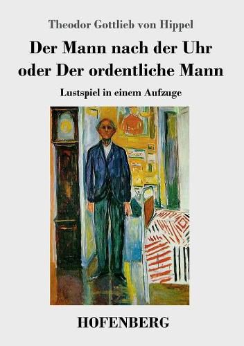 Der Mann nach der Uhr oder Der ordentliche Mann: Lustspiel in einem Aufzuge