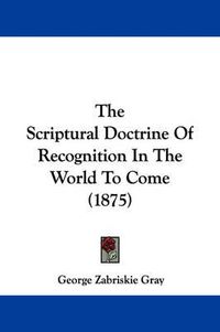 Cover image for The Scriptural Doctrine of Recognition in the World to Come (1875)