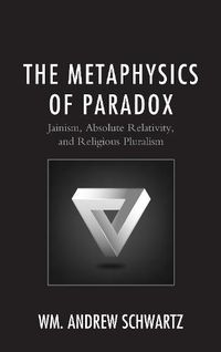 Cover image for The Metaphysics of Paradox: Jainism, Absolute Relativity, and Religious Pluralism