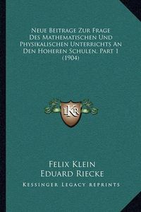 Cover image for Neue Beitrage Zur Frage Des Mathematischen Und Physikalischen Unterrichts an Den Hoheren Schulen, Part 1 (1904)