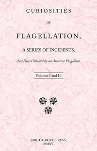 Cover image for Curiosities of Flagellation, a Series of Incidents, And Facts Collected by an Amateur Flagellant. Volumes I and II.