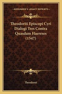 Cover image for Theodoriti Episcopi Cyri Dialogi Tres Contra Quasdam Haereses (1547)